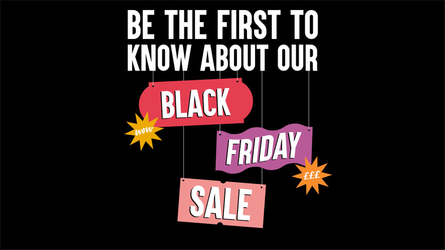 Be The First To Know About Our Black Friday Sale